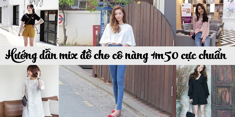 Hướng dẫn cách mix đồ cho cô nàng 1m50 cực chuẩn