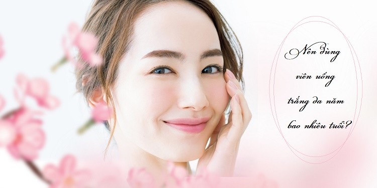 Nên sử dụng viên uống trắng da năm bao nhiêu tuổi?