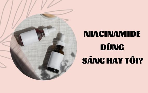 Niacinamide dùng sáng hay tối? Thời điểm tốt nhất?